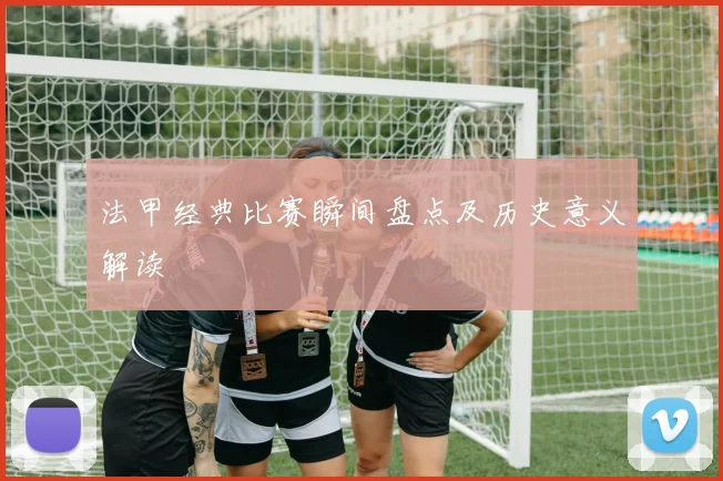 法甲经典比赛瞬间盘点及历史意义解读