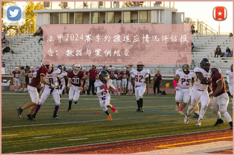 法甲2024赛季外援适应情况评估报告：数据与案例结合