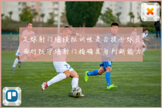 足球射门墙模拟训练是否提升球员面对防守墙射门精确度与判断能力