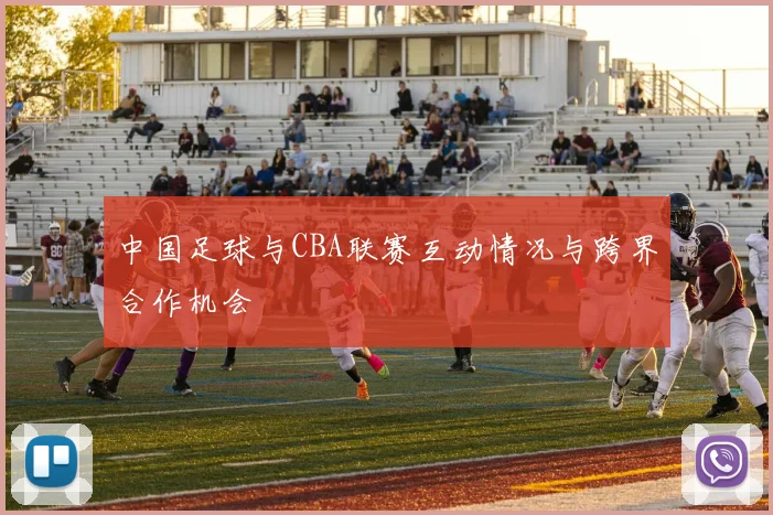 中国足球与CBA联赛互动情况与跨界合作机会