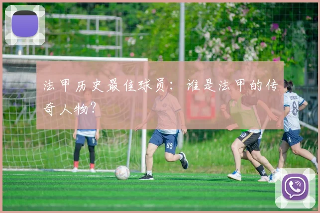 法甲历史最佳球员：谁是法甲的传奇人物？