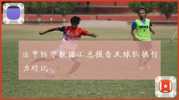 法甲防守数据汇总报告及球队执行力对比