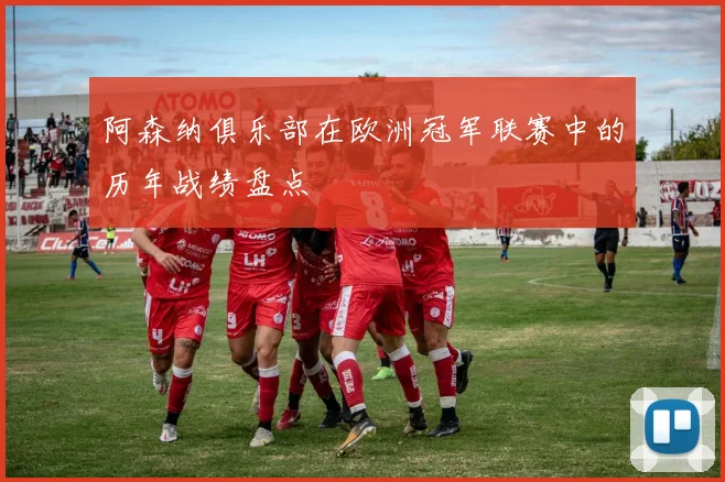 阿森纳俱乐部在欧洲冠军联赛中的历年战绩盘点
