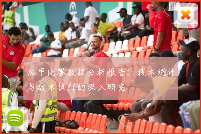 法甲比赛数据分析报告：技术统计与战术执行的深入研究