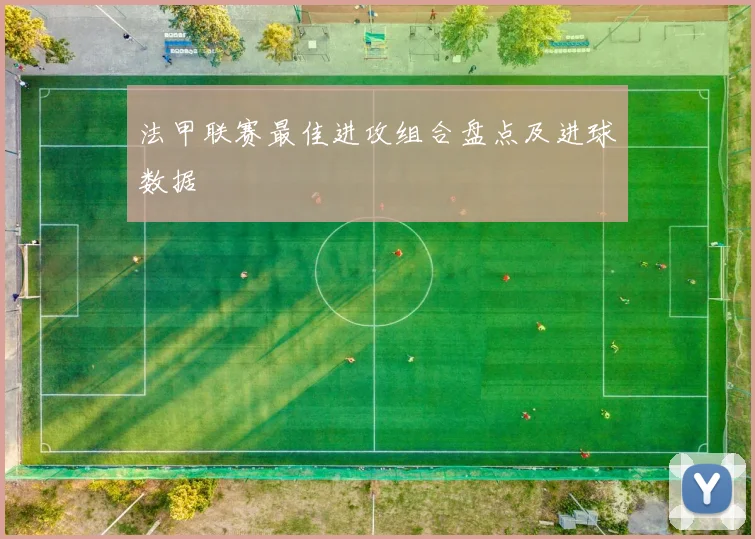 法甲联赛最佳进攻组合盘点及进球数据