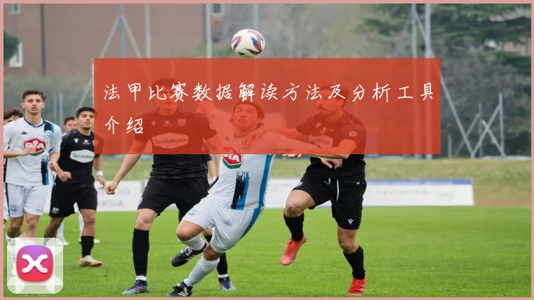 法甲比赛数据解读方法及分析工具介绍