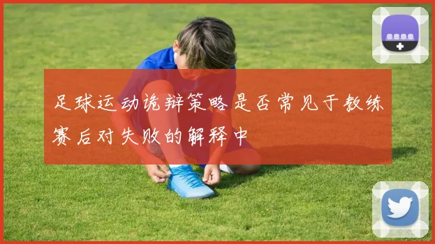 足球运动诡辩策略是否常见于教练赛后对失败的解释中