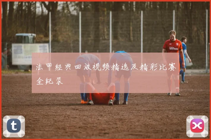 法甲经典回放视频精选及精彩比赛全纪录