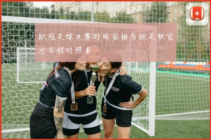 欧冠足球决赛时间安排与欧足联官方日程对照表