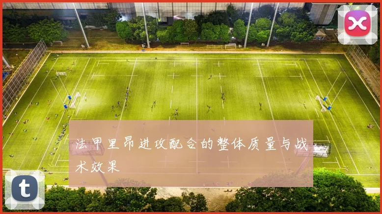 法甲里昂进攻配合的整体质量与战术效果