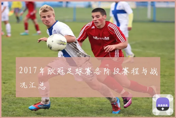 2017年欧冠足球赛各阶段赛程与战况汇总