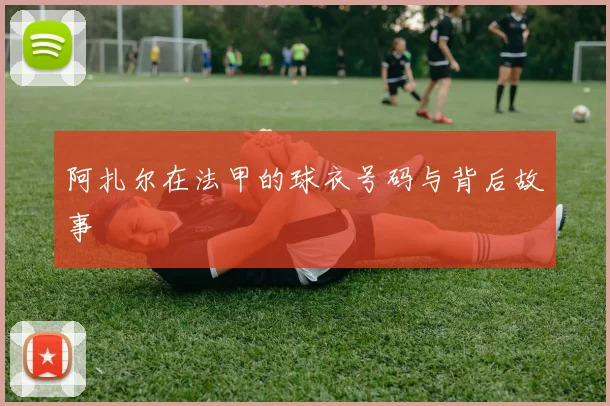 阿扎尔在法甲的球衣号码与背后故事