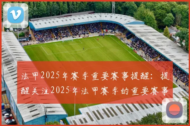 法甲2025年赛季重要赛事提醒：提醒关注2025年法甲赛季的重要赛事